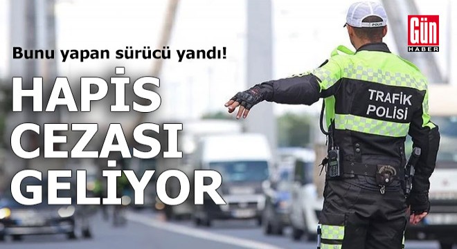 Hapis cezası geliyor: Bunu yapan sürücü yandı