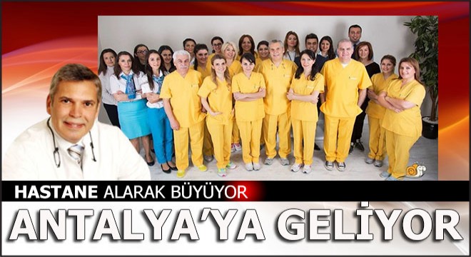 Hastane alarak büyüyor Antalya'ya geliyor