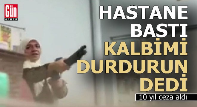 Hastane basan kadın, 'Kalbimi durdurun' dedi