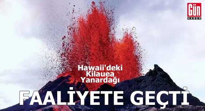 Hawaii'deki Kilauea Yanardağı faaliyete geçti