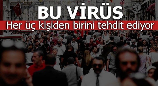 Her üç kişiden biri bu virüsün tehdidi altında