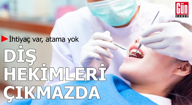 İhtiyaç var, atama yok: Diş hekimleri çıkmazda