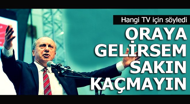 İnce o TV'yi uyardı; Oraya gelirsem sakın kaçmayın