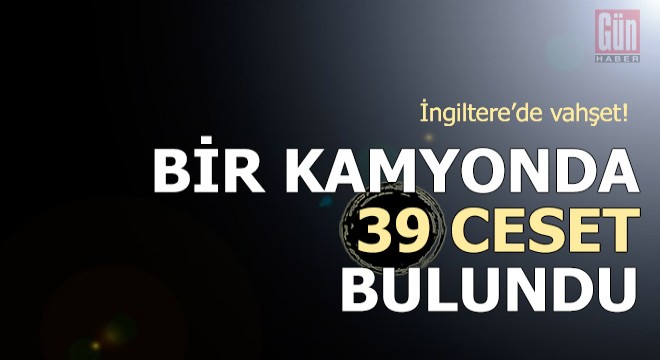 İngiltere’de vahşet! Bir kamyonda 39 ceset bulundu