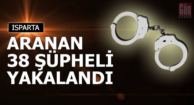 Isparta'da aranan 38 şüpheli yakalandı
