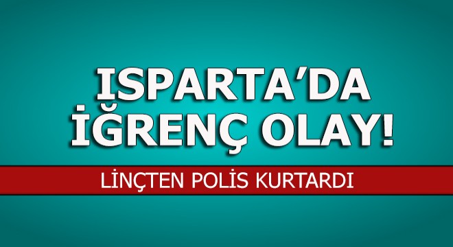 Isparta'da iğrenç olay!