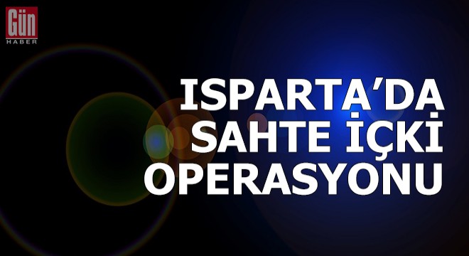 Isparta'da sahte içki operasyonu