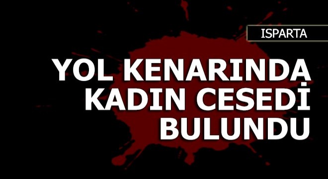 Isparta'da yol kenarında kadın cesedi bulundu