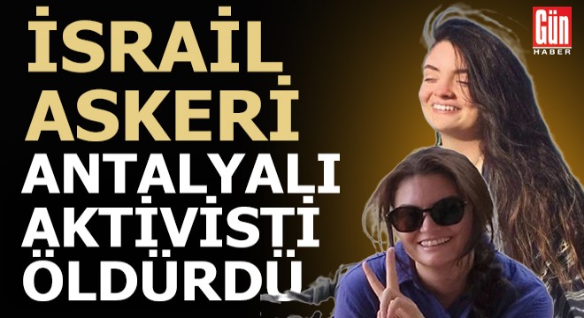 İsrail askeri Batı Şeria'da karşıt gösteri yapan Antalyalı genç kızı öldürdü