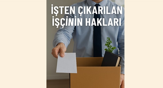 İşten çıkarılan işçinin hakları