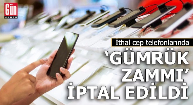 İthal cep telefonlarında 'gümrük zammı' iptal edildi