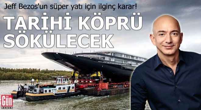 Jeff Bezos'un süper yatı için ilginç karar! Tarihi köprü sökülecek