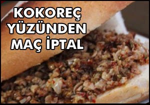 Kokoreç yüzünden maç iptal oldu