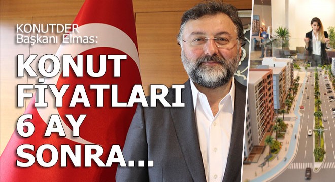 KONUTDER Başkanı Elmas: 6 ay sonra ev fiyatları...