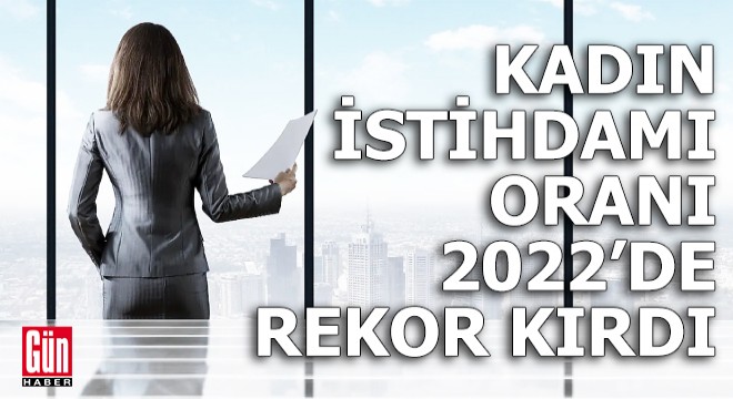 Kadın istihdamı oranı 2022'de rekor kırdı