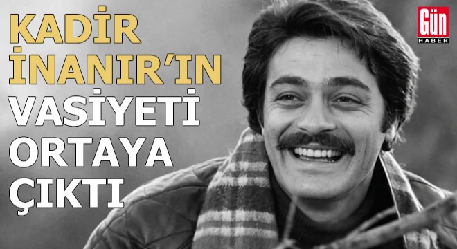 Kadir İnanır'ın vasiyeti ortaya çıktı