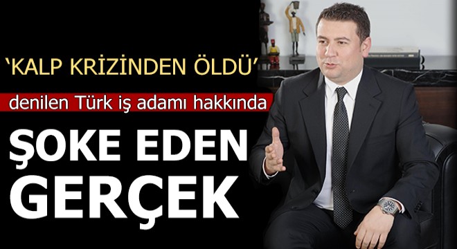 ‘Kalp krizinden öldü' denilen Türk iş adamı hakkında şoke eden gerçek