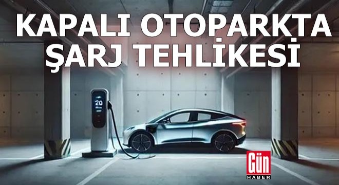 Kapalı otoparkta şarj tehlikesi
