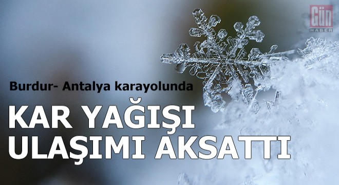Kar yağışı Burdur- Antalya karayolunda ulaşımı aksattı