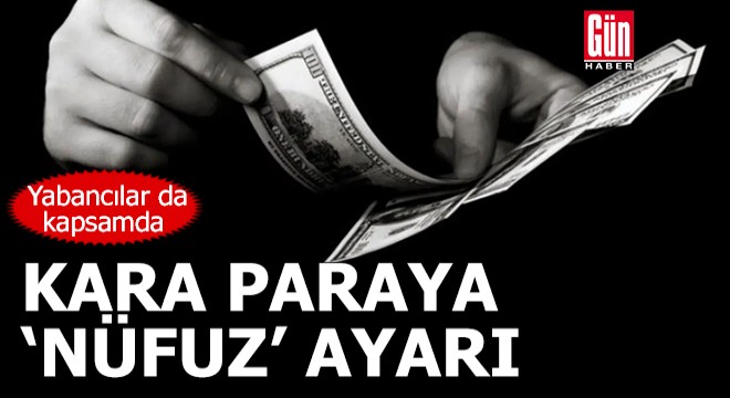 Kara paraya 'nüfuz' ayarı: Yabancılar da kapsamda