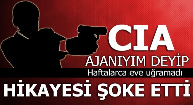 Karısına CIA ajanıyım deyip haftalarca eve uğramadı...