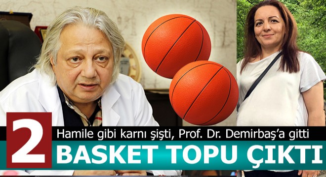 Karnından iki basketbol topu gibi...