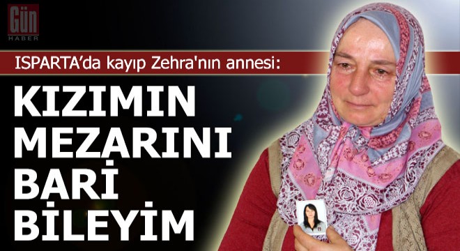 Kayıp Zehra'nın annesi: Kızımın mezarını bari bileyim