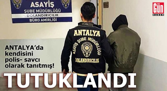 Kendisini polis- savcı olarak tanıtan dolandırıcı tutuklandı