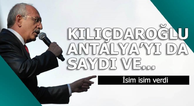 Kılıçdaroğlu isim isim saydı ve 'Antalya' dedi