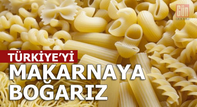 Kimse panik yapmasın, Türkiye'yi makarnaya boğarız