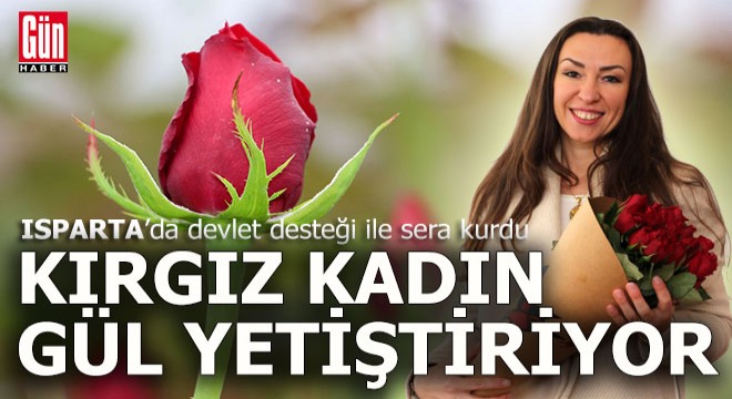 Kırgız kadın Isparta'da devlet desteği ile gül serası kurdu