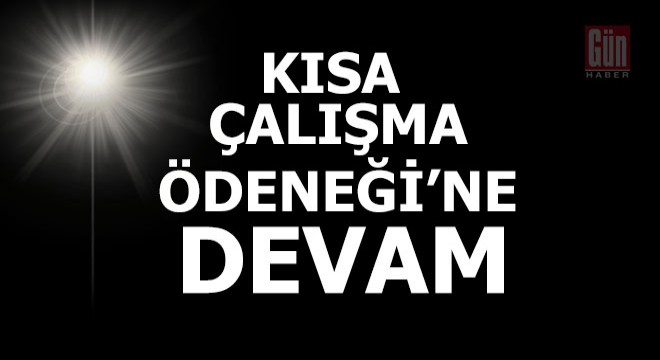 Kısa Çalışma Ödeneği'ne devam...