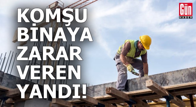 Komşu binaya zarar veren yandı!