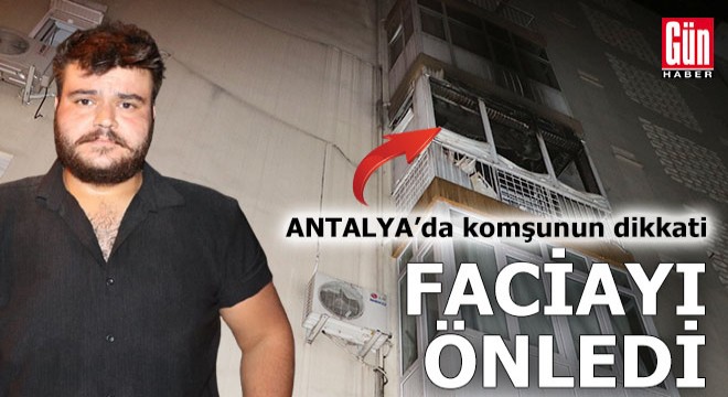 Komşunun dikkati Antalya'da faciayı önledi