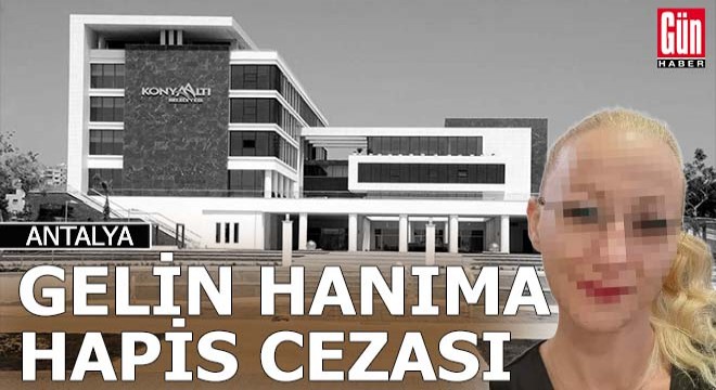 Konyaaltı çalışanı gelin hanıma hapis ve para cezası