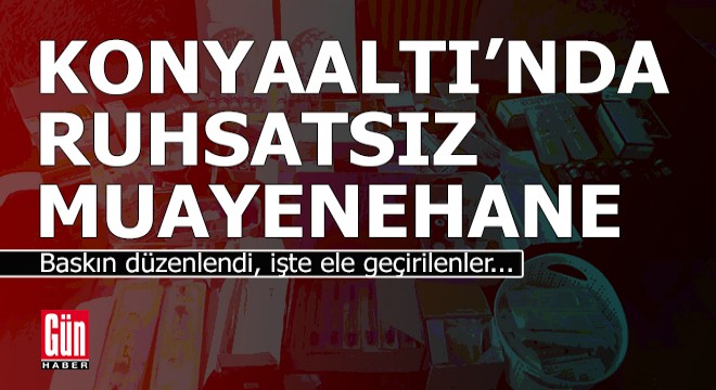 Konyaaltı'nda ruhsatsız muayenehaneye baskın