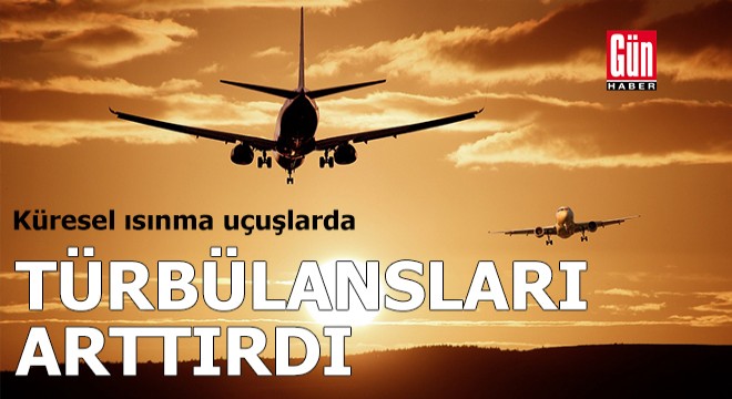 Küresel ısınma uçuşlarda türbülansları arttırdı