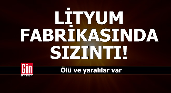 Lityum fabrikasında sızıntı; Ölü ve yaralılar var