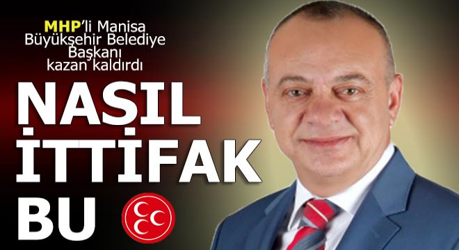 MHP'Lİ BÜYÜKŞEHİR BELEDİYE BAŞKANI: NASIL İTTİFAK BU?