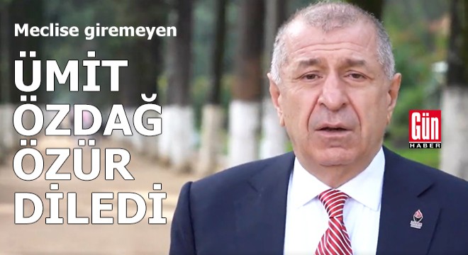 Meclise giremeyen Ümit Özdağ özür diledi