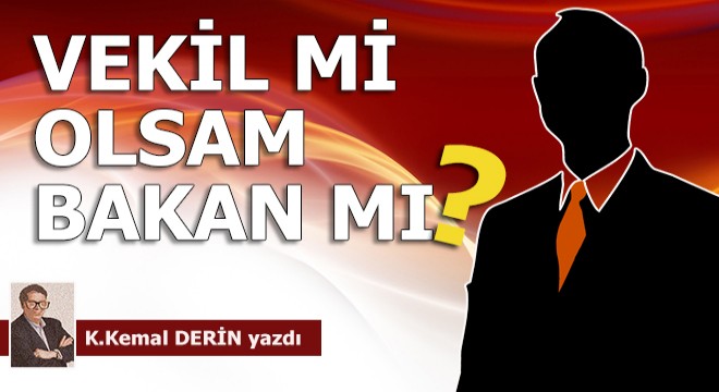 Milletvekili mi olsam bakan mı?