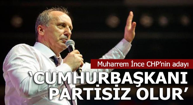 Muharrem İnce CHP'nin Cumhurbaşkanı adayı