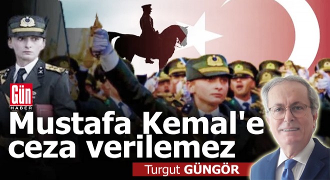 Mustafa Kemal'e ceza verilemez