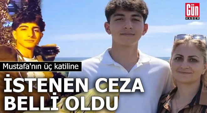 Mustafa'nın üç katiline istenen ceza belli oldu