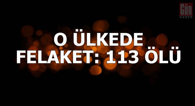 O ülkede felaket: 113 ölü