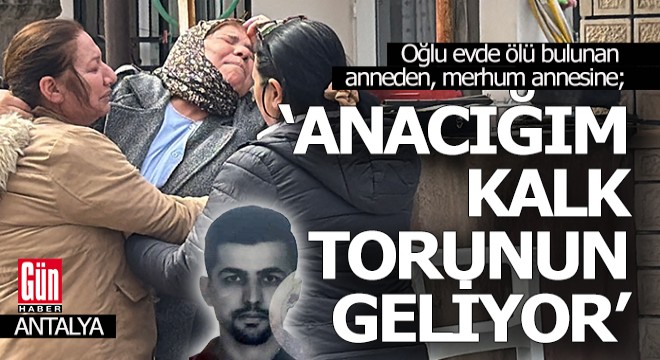 Oğlu ölü bulunan anne; 