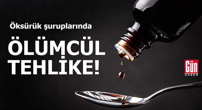 Öksürük şuruplarında ölümcül tehlike!