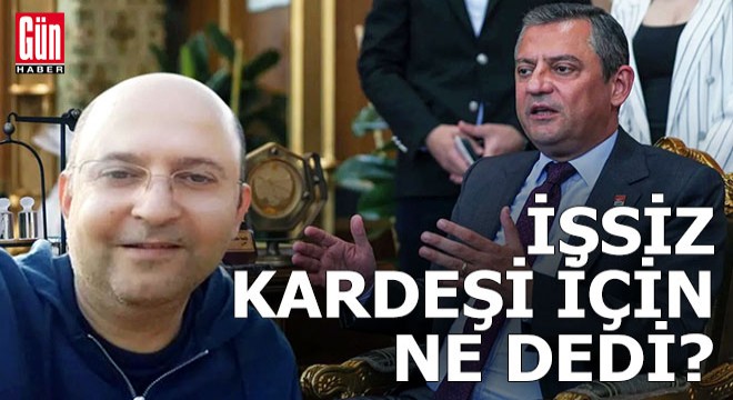 Özgür Özel işsiz kardeşi için ne dedi?