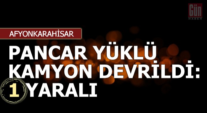 Pancar yüklü kamyon devrildi: 1 yaralı