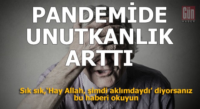 Pandemi de unutkanlık arttı